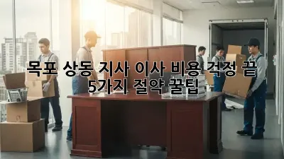 목포 상동 지사 이사, 비용 걱정 끝! 5가지 절약 꿀팁
