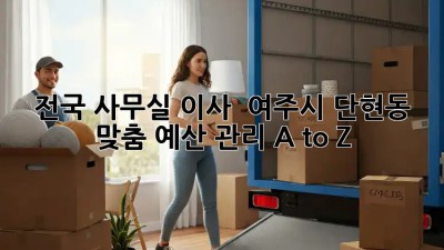 전국 사무실 이사 🚚 여주시 단현동 맞춤 예산 관리 A to Z